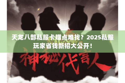 天龙八部私服卡赠点难找？2025私服玩家省钱新招大公开！