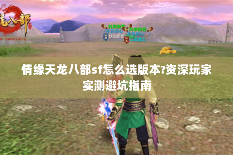 情缘天龙八部sf怎么选版本?资深玩家实测避坑指南