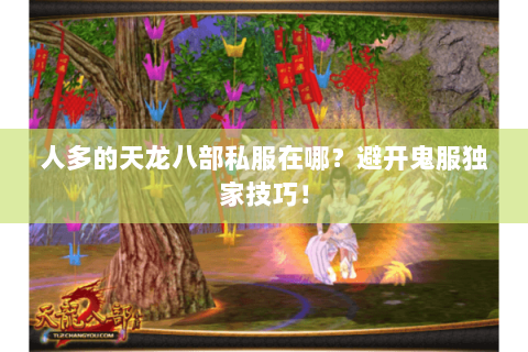 人多的天龙八部私服在哪？避开鬼服独家技巧！