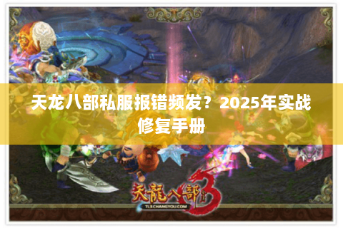 天龙八部私服报错频发?2025年实战修复手册 天龙八部私服报错频发?2025年实战修复手册