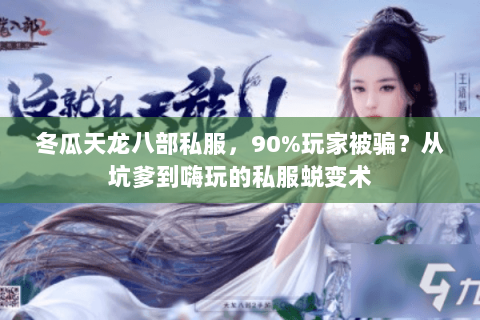 冬瓜天龙八部私服,90%玩家被骗?从坑爹到嗨玩的私服蜕变术 冬瓜天龙八部私服,90%玩家被骗?从坑爹到嗨玩的私服蜕变术