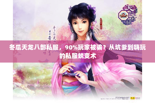 冬瓜天龙八部私服,90%玩家被骗?从坑爹到嗨玩的私服蜕变术 冬瓜天龙八部私服,90%玩家被骗?从坑爹到嗨玩的私服蜕变术