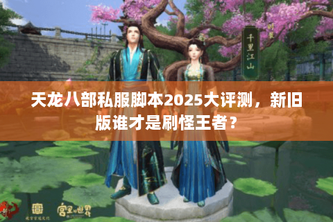 天龙八部私服脚本2025大评测，新旧版谁才是刷怪王者？