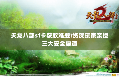 天龙八部sf卡获取难题?资深玩家亲授三大安全渠道 天龙八部sf卡获取难题?资深玩家亲授三大安全渠道