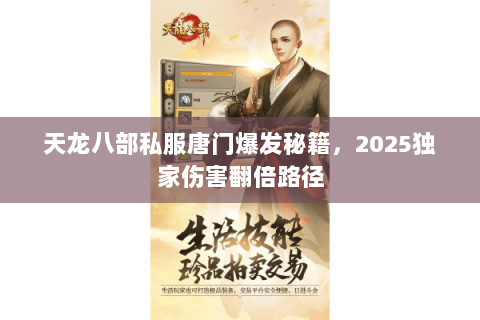 天龙八部私服唐门爆发秘籍,2025独家伤害翻倍路径 天龙八部私服唐门爆发秘籍,2025独家伤害翻倍路径
