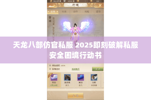 天龙八部仿官私服 2025即刻破解私服安全困境行动书 天龙八部仿官私服 2025即刻破解私服安全困境行动书