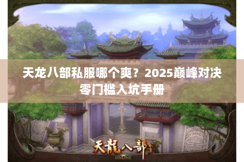 天龙八部私服哪个爽?2025巅峰对决零门槛入坑手册 天龙八部私服哪个爽?2025巅峰对决零门槛入坑手册
