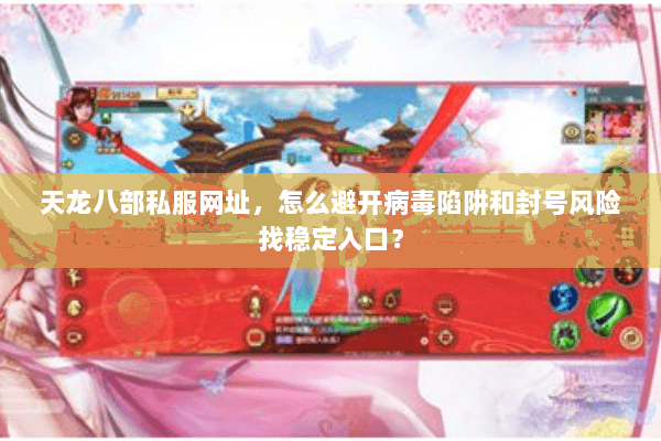 天龙八部私服网址，怎么避开病毒陷阱和封号风险找稳定入口？