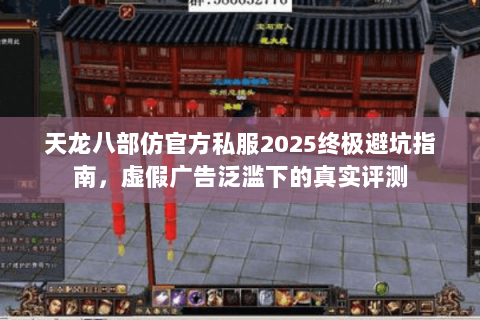 天龙八部仿官方私服2025终极避坑指南,虚假广告泛滥下的真实评测 天龙八部仿官方私服2025终极避坑指南,虚假广告泛滥下的真实评测