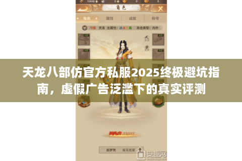 天龙八部仿官方私服2025终极避坑指南,虚假广告泛滥下的真实评测 天龙八部仿官方私服2025终极避坑指南,虚假广告泛滥下的真实评测