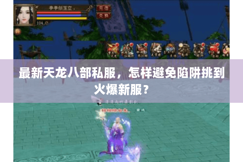 最新天龙八部私服，怎样避免陷阱挑到火爆新服？
