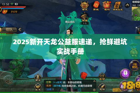 2025新开天龙公益服速递,抢鲜避坑实战手册 2025新开天龙公益服速递,抢鲜避坑实战手册