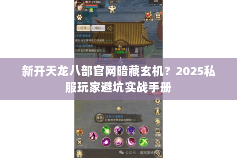 新开天龙八部官网暗藏玄机?2025私服玩家避坑实战手册 新开天龙八部官网暗藏玄机?2025私服玩家避坑实战手册