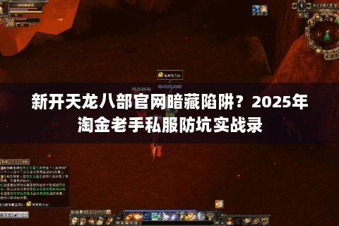 新开天龙八部官网暗藏陷阱?2025年淘金老手私服防坑实战录 新开天龙八部官网暗藏陷阱?2025年淘金老手私服防坑实战录