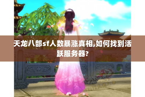 天龙八部sf人数暴涨真相,如何找到活跃服务器?