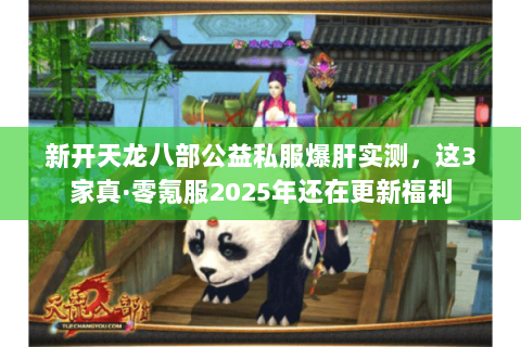 新开天龙八部公益私服爆肝实测，这3家真·零氪服2025年还在更新福利