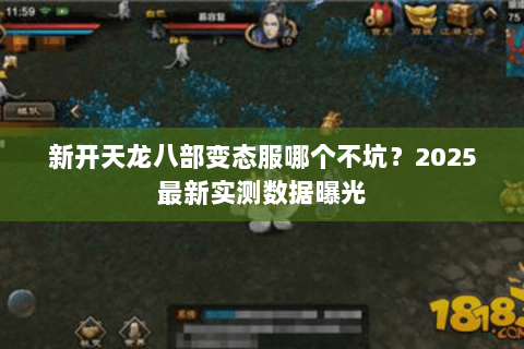 新开天龙八部变态服哪个不坑？2025最新实测数据曝光