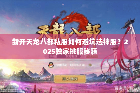 新开天龙八部私服如何避坑选神服?2025独家挑服秘籍 新开天龙八部私服如何避坑选神服?2025独家挑服秘籍