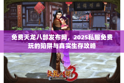 免费天龙八部发布网,2025私服免费玩的陷阱与真实生存攻略 免费天龙八部发布网,2025私服免费玩的陷阱与真实生存攻略