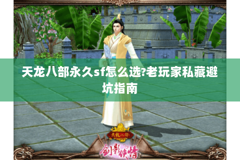 天龙八部永久sf怎么选?老玩家私藏避坑指南