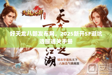 好天龙八部发布网,2025新开SF避坑选服通关手册 好天龙八部发布网,2025新开SF避坑选服通关手册