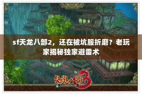 sf天龙八部2,还在被坑服折磨?老玩家揭秘独家避雷术 sf天龙八部2,还在被坑服折磨?老玩家揭秘独家避雷术