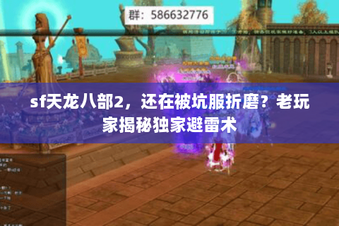 sf天龙八部2,还在被坑服折磨?老玩家揭秘独家避雷术 sf天龙八部2,还在被坑服折磨?老玩家揭秘独家避雷术