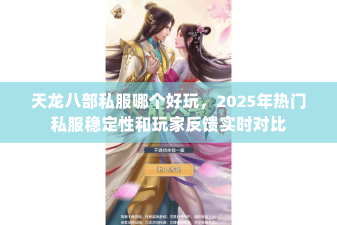天龙八部私服哪个好玩,2025年热门私服稳定性和玩家反馈实时对比 天龙八部私服哪个好玩,2025年热门私服稳定性和玩家反馈实时对比