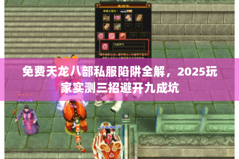 免费天龙八部私服陷阱全解，2025玩家实测三招避开九成坑