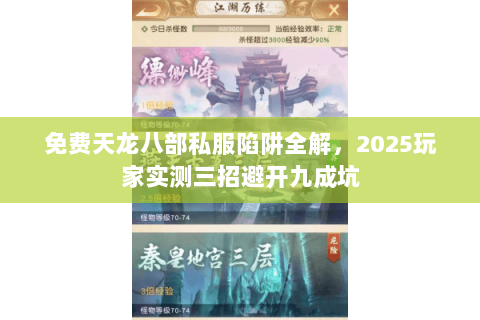 免费天龙八部私服陷阱全解，2025玩家实测三招避开九成坑