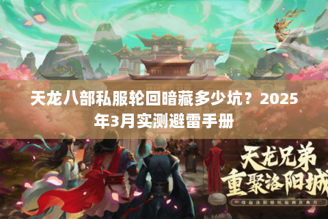 天龙八部私服轮回暗藏多少坑?2025年3月实测避雷手册 天龙八部私服轮回暗藏多少坑?2025年3月实测避雷手册