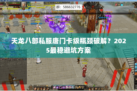 天龙八部私服唐门卡级瓶颈破解？2025最稳避坑方案