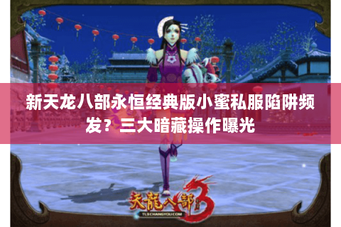 新天龙八部永恒经典版小蜜私服陷阱频发?三大暗藏操作曝光 新天龙八部永恒经典版小蜜私服陷阱频发?三大暗藏操作曝光