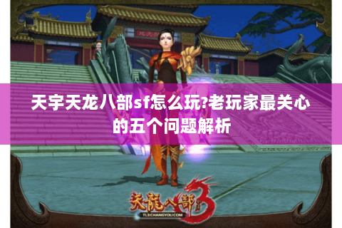 天宇天龙八部sf怎么玩?老玩家最关心的五个问题解析 天宇天龙八部sf怎么玩?老玩家最关心的五个问题解析