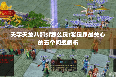 天宇天龙八部sf怎么玩?老玩家最关心的五个问题解析 天宇天龙八部sf怎么玩?老玩家最关心的五个问题解析