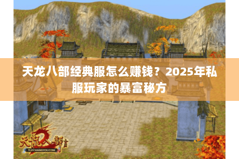 天龙八部经典服怎么赚钱?2025年私服玩家的暴富秘方 天龙八部经典服怎么赚钱?2025年私服玩家的暴富秘方
