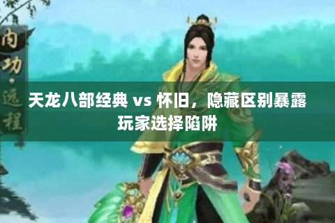 天龙八部经典 vs 怀旧,隐藏区别暴露玩家选择陷阱 天龙八部经典 vs 怀旧,隐藏区别暴露玩家选择陷阱