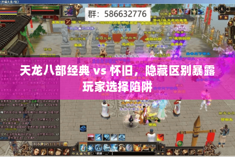天龙八部经典 vs 怀旧,隐藏区别暴露玩家选择陷阱 天龙八部经典 vs 怀旧,隐藏区别暴露玩家选择陷阱