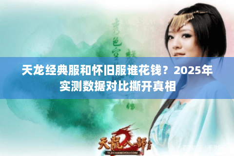 天龙经典服和怀旧服谁花钱?2025年实测数据对比撕开真相 天龙经典服和怀旧服谁花钱?2025年实测数据对比撕开真相