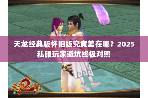 天龙经典版怀旧版究竟差在哪？2025私服玩家避坑终极对照