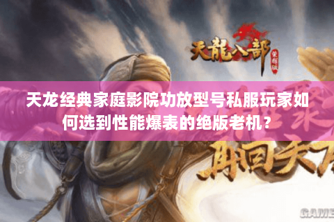 天龙经典家庭影院功放型号私服玩家如何选到性能爆表的绝版老机? 天龙经典家庭影院功放型号私服玩家如何选到性能爆表的绝版老机?