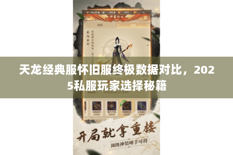 天龙经典服怀旧服终极数据对比,2025私服玩家选择秘籍 天龙经典服怀旧服终极数据对比,2025私服玩家选择秘籍