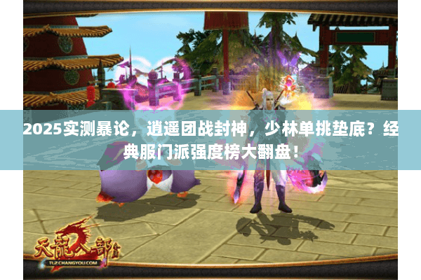 2025实测暴论,逍遥团战封神,少林单挑垫底?经典服门派强度榜大翻盘! 2025实测暴论,逍遥团战封神,少林单挑垫底?经典服门派强度榜大翻盘!