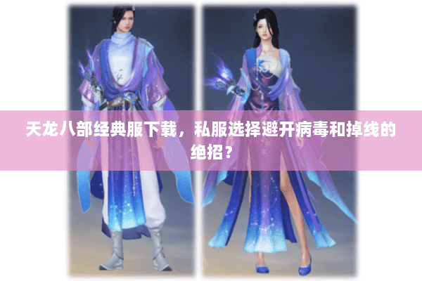 天龙八部经典服下载,私服选择避开病毒和掉线的绝招? 天龙八部经典服下载,私服选择避开病毒和掉线的绝招?