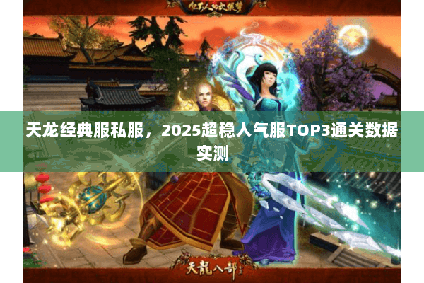 天龙经典服私服，2025超稳人气服TOP3通关数据实测