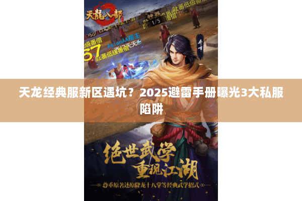 天龙经典服新区遇坑?2025避雷手册曝光3大私服陷阱 天龙经典服新区遇坑?2025避雷手册曝光3大私服陷阱