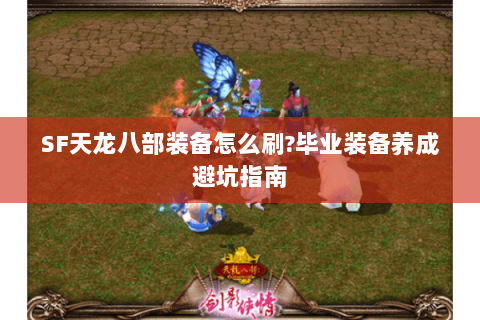 SF天龙八部装备怎么刷?毕业装备养成避坑指南