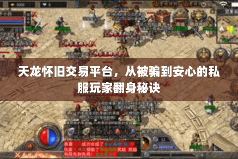 天龙怀旧交易平台,从被骗到安心的私服玩家翻身秘诀 天龙怀旧交易平台,从被骗到安心的私服玩家翻身秘诀