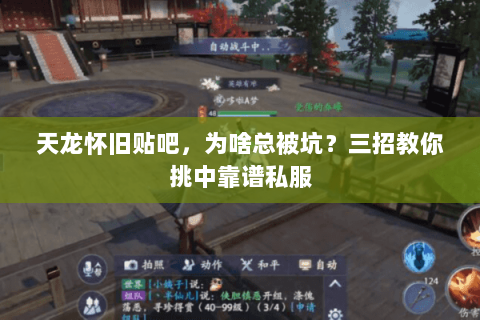 天龙怀旧贴吧,为啥总被坑?三招教你挑中靠谱私服 天龙怀旧贴吧,为啥总被坑?三招教你挑中靠谱私服