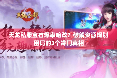 天龙私服宝石爆率暗改?破解资源规划困局的3个冷门真相 天龙私服宝石爆率暗改?破解资源规划困局的3个冷门真相